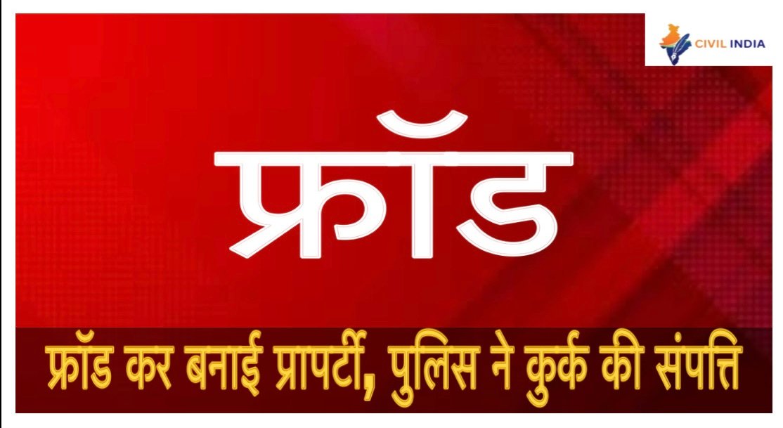 फ्रॉड कर बनाई प्रापर्टी, पुलिस ने कुर्क की संपत्ति