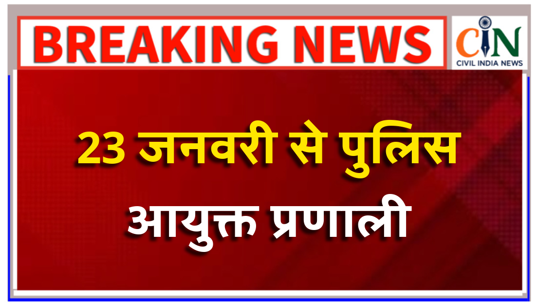 रायपुर महानगरीय पुलिस जिला में पुलिस आयुक्त प्रणाली को 23 जनवरी से लागू किया जाएगा